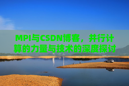MPI与CSDN博客，并行计算的力量与技术的深度探讨